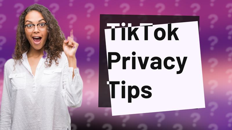 TikTok Privacy Tips
