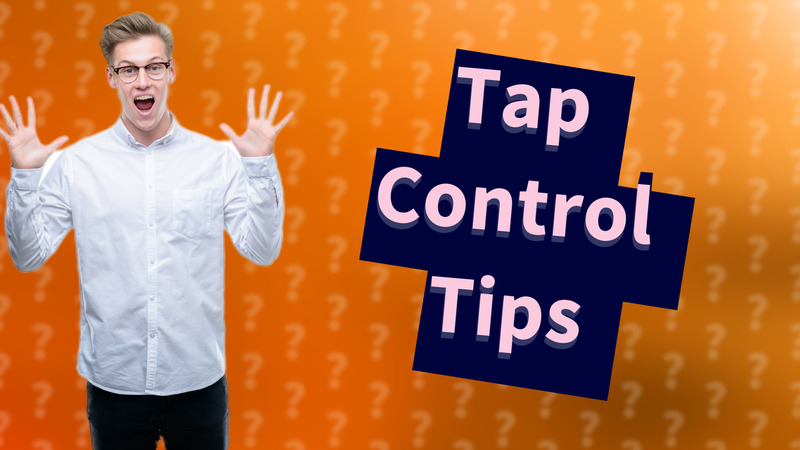 Tap Control Tips
