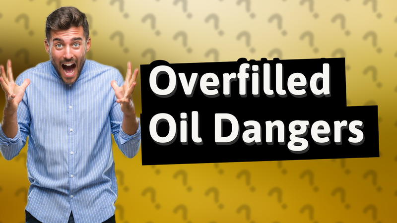 Overfilled Oil Dangers