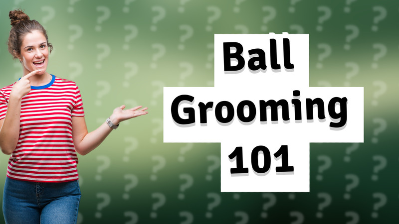 Ball Grooming 101