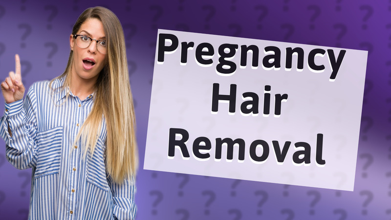 Pregnancy Hair Removal