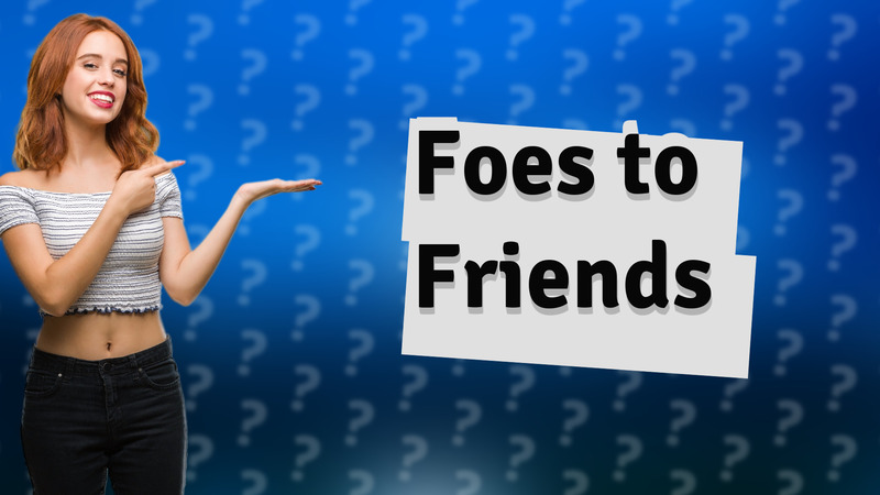 Foes to Friends
