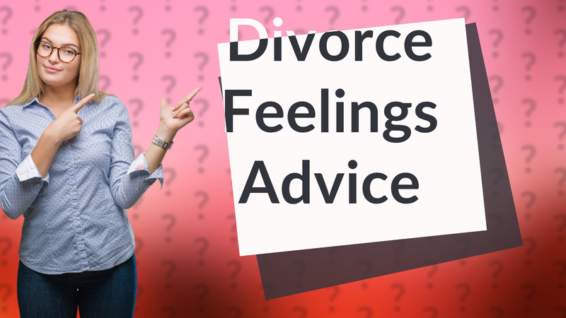 Divorce Feelings Advice