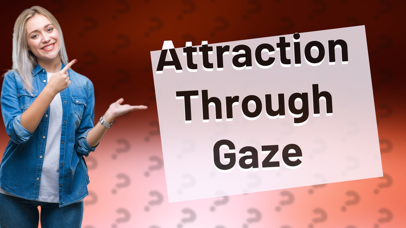 Attraction Through Gaze