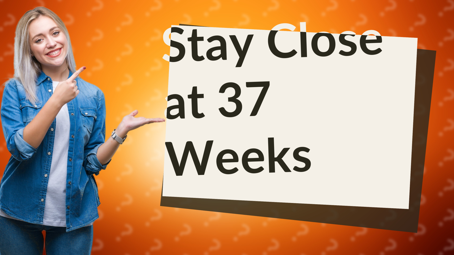 Stay Close at 37 Weeks