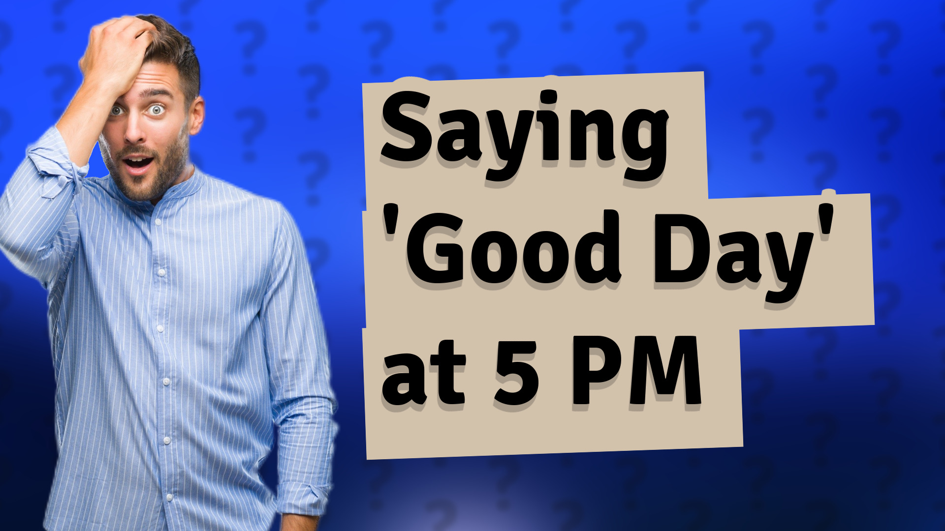 Saying 'Good Day' at 5 PM