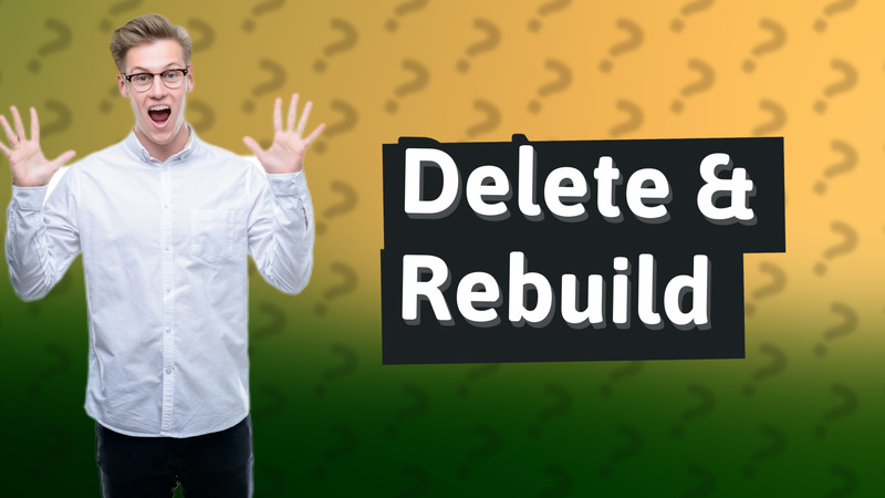 Delete & Rebuild