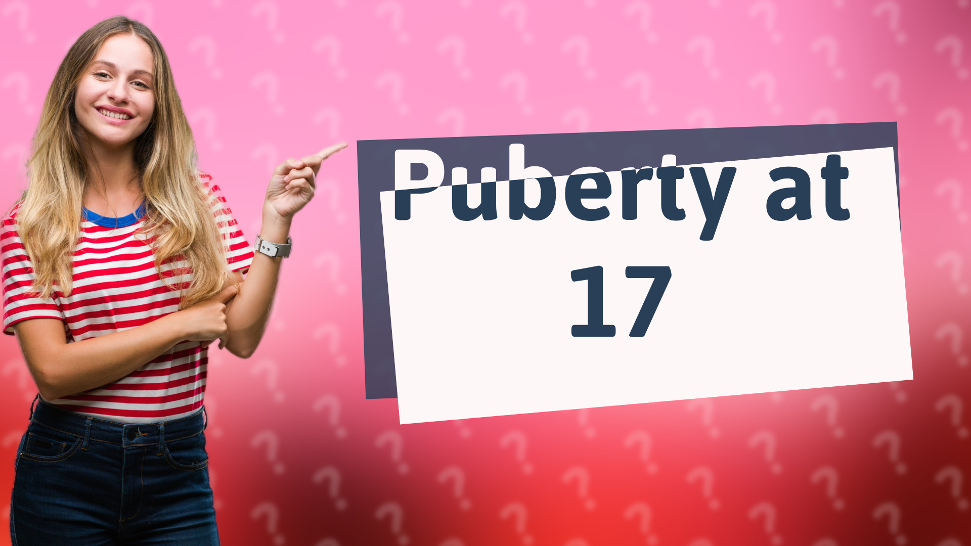 Puberty at 17