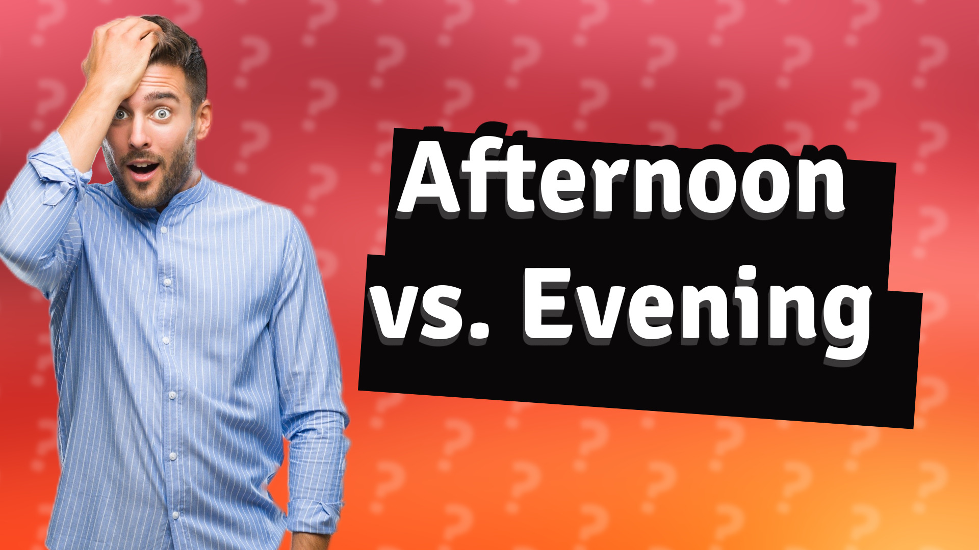 Afternoon vs. Evening