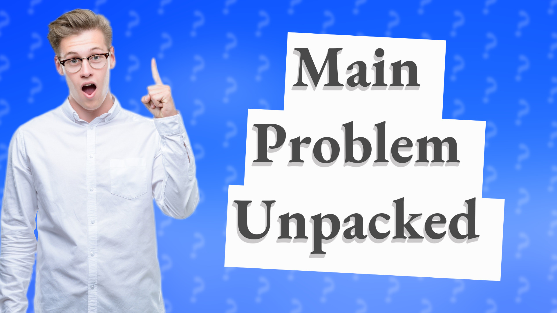 Main Problem Unpacked