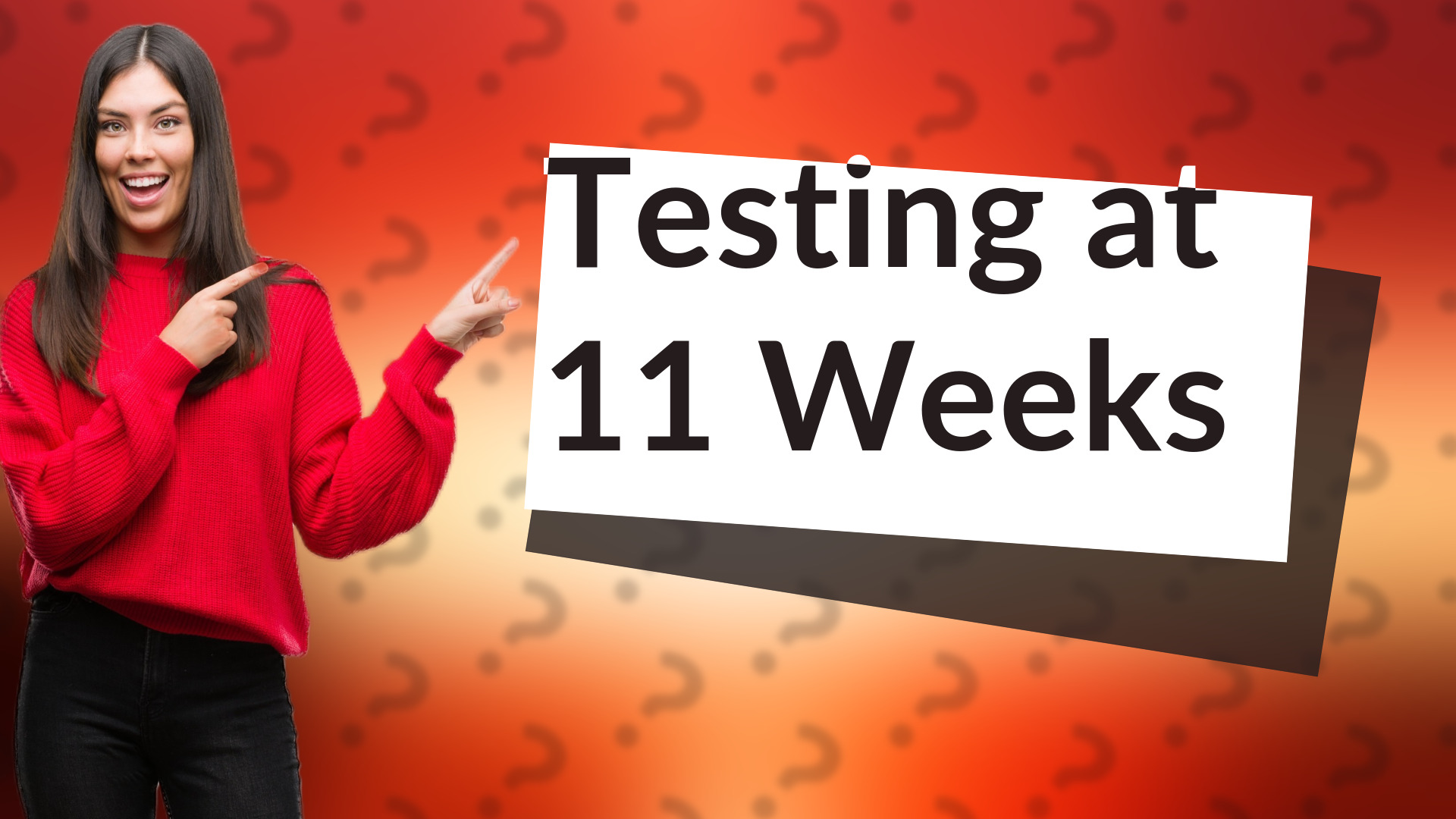 Testing at 11 Weeks