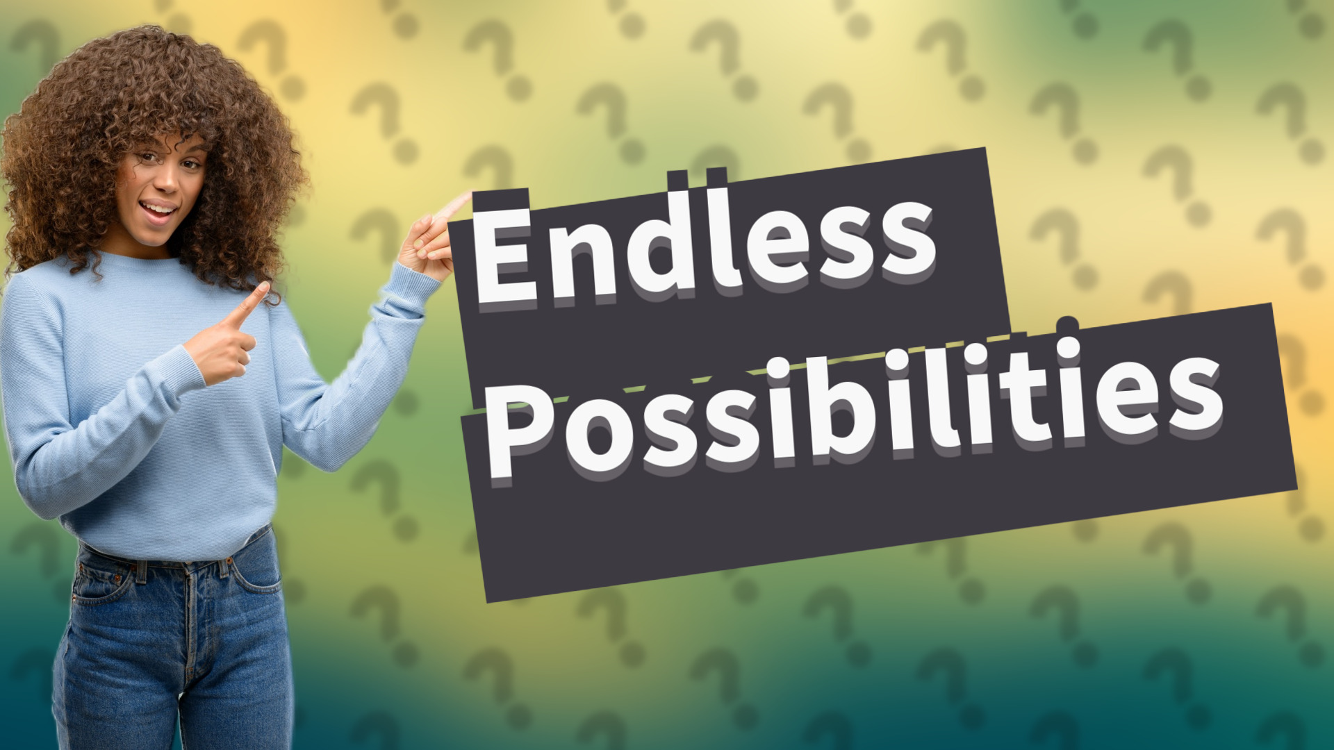 Endless Possibilities