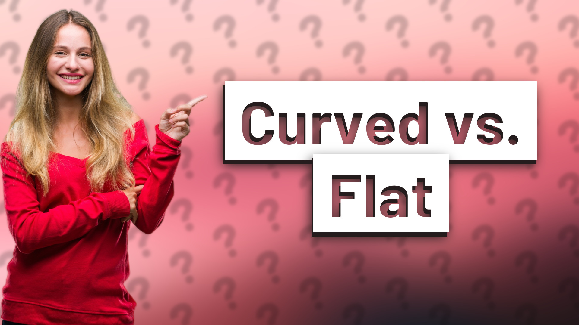 Curved vs. Flat