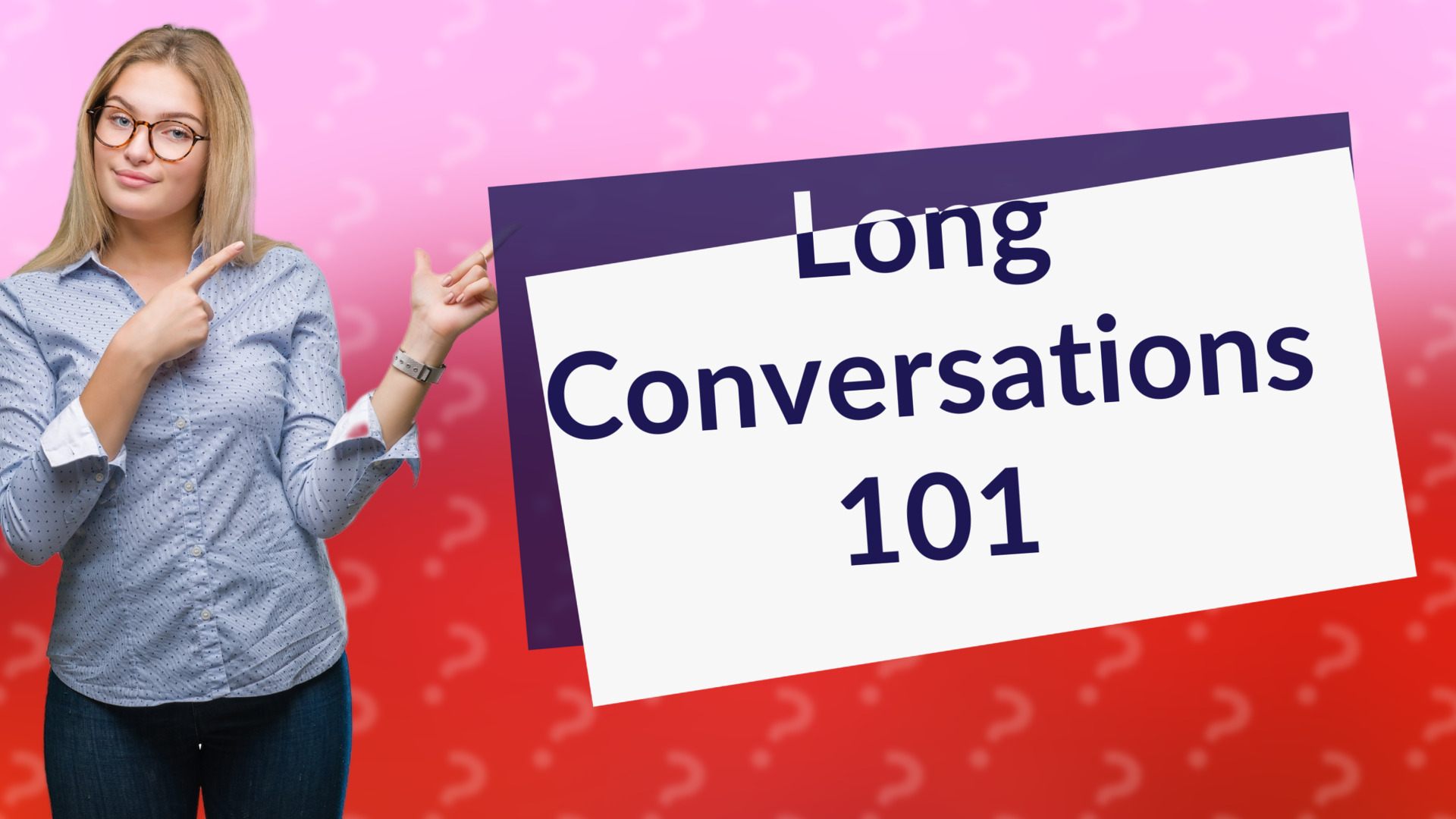 Long Conversations 101