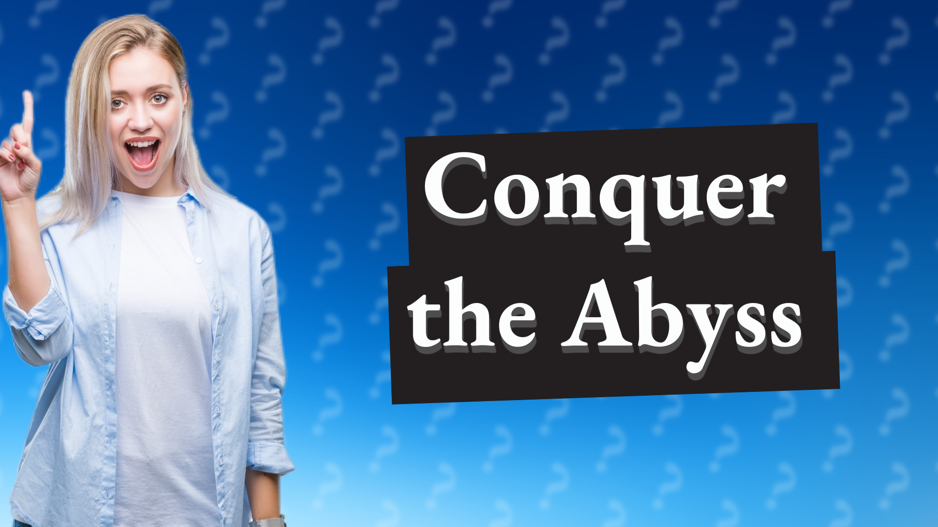 Conquer the Abyss