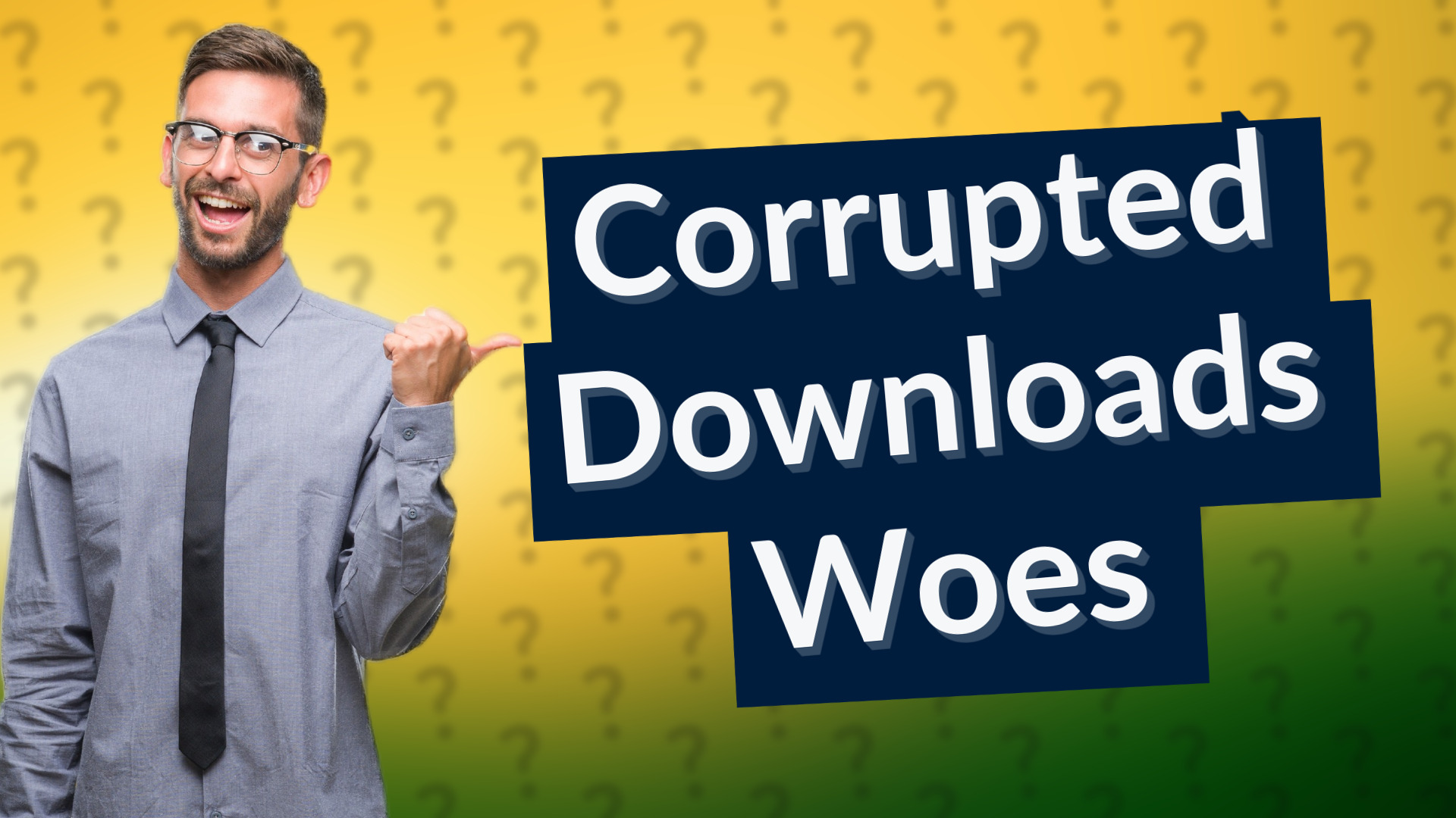 Corrupted Downloads Woes