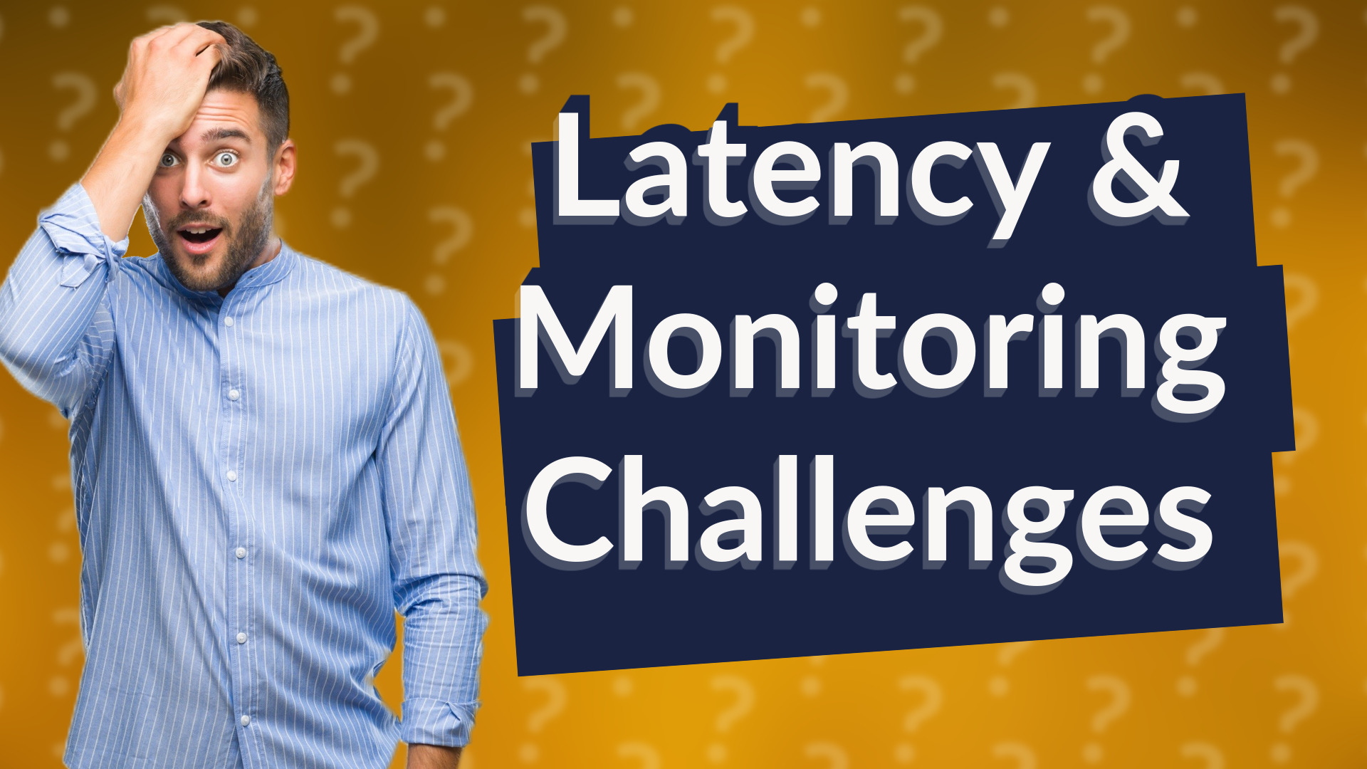Latency & Monitoring Challenges