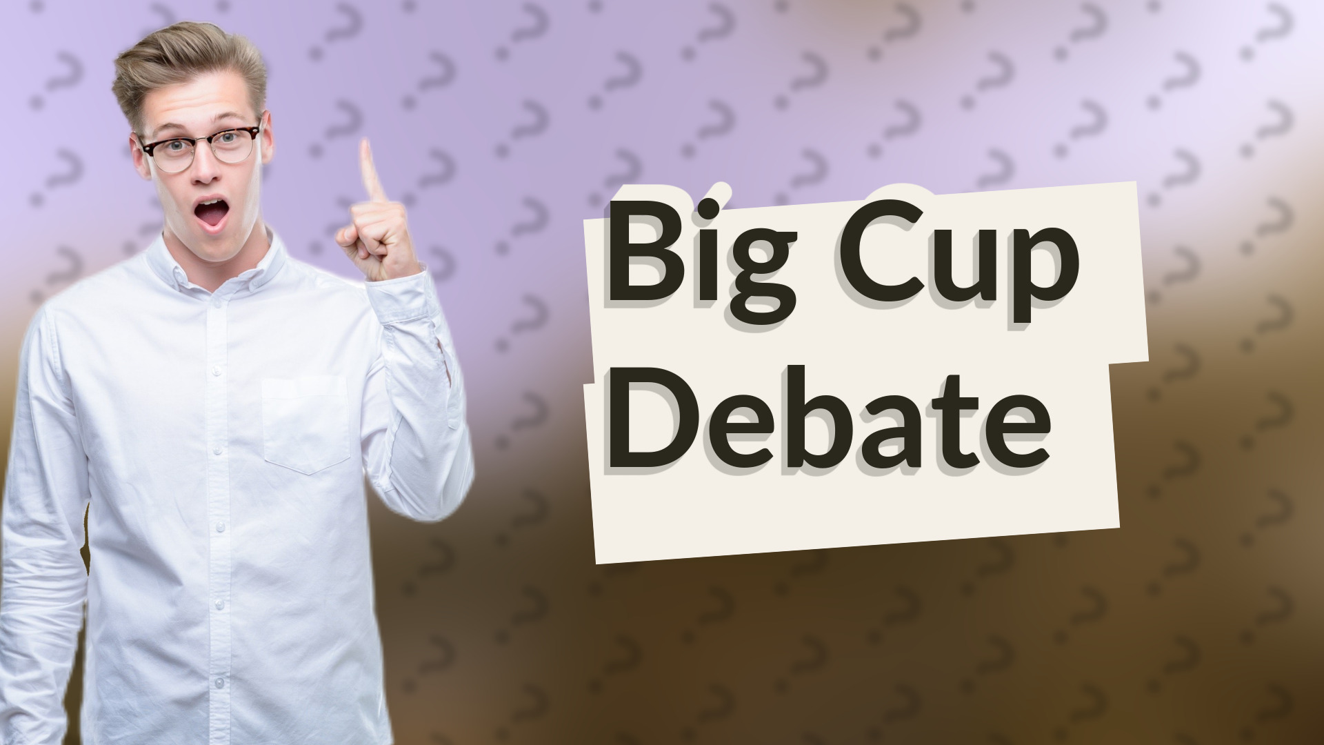 Big Cup Debate