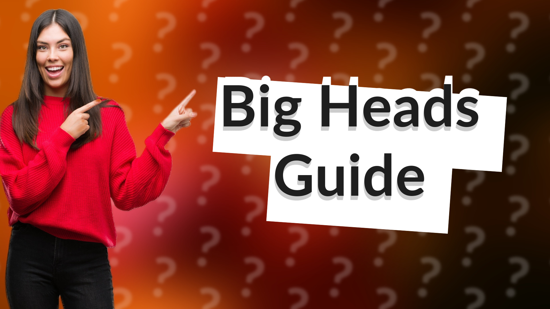 Big Heads Guide
