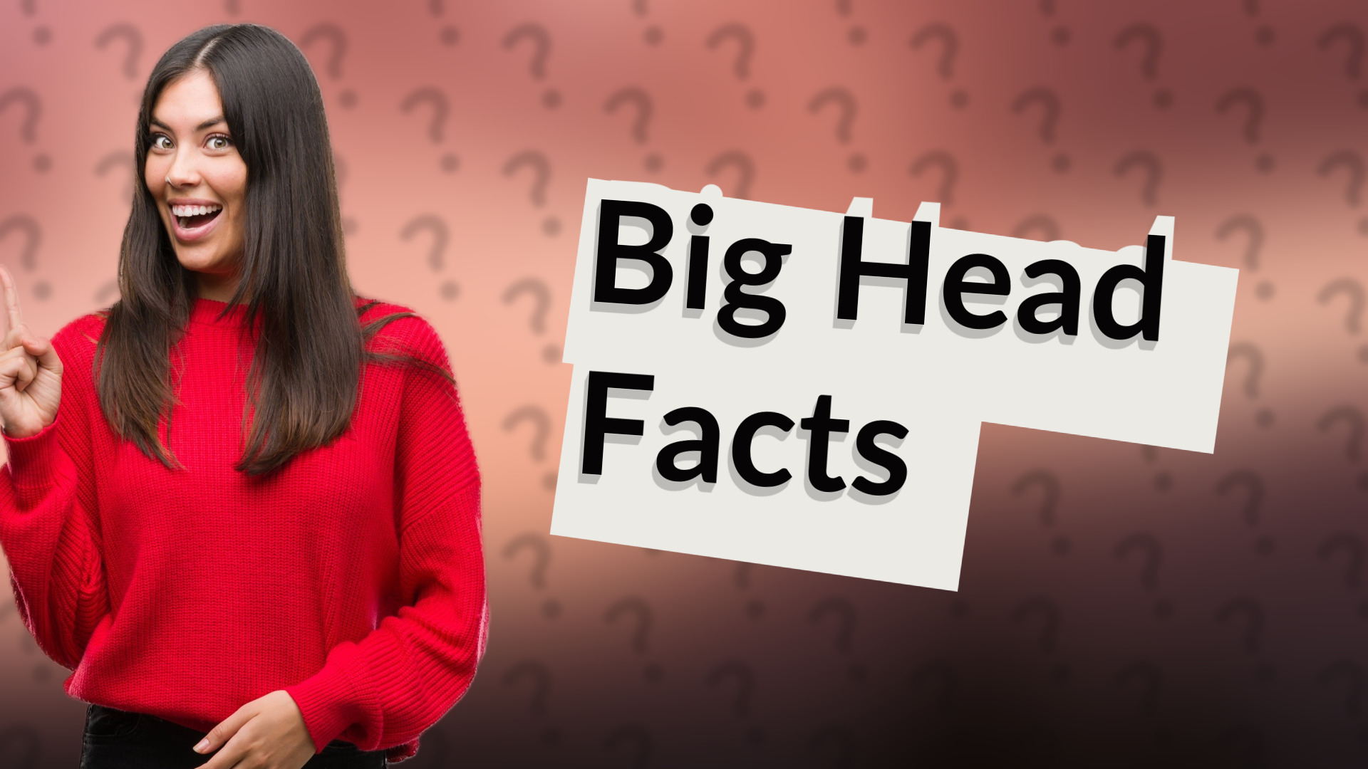 Big Head Facts