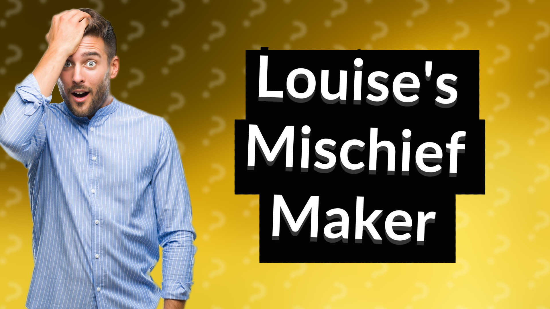 Louise's Mischief Maker