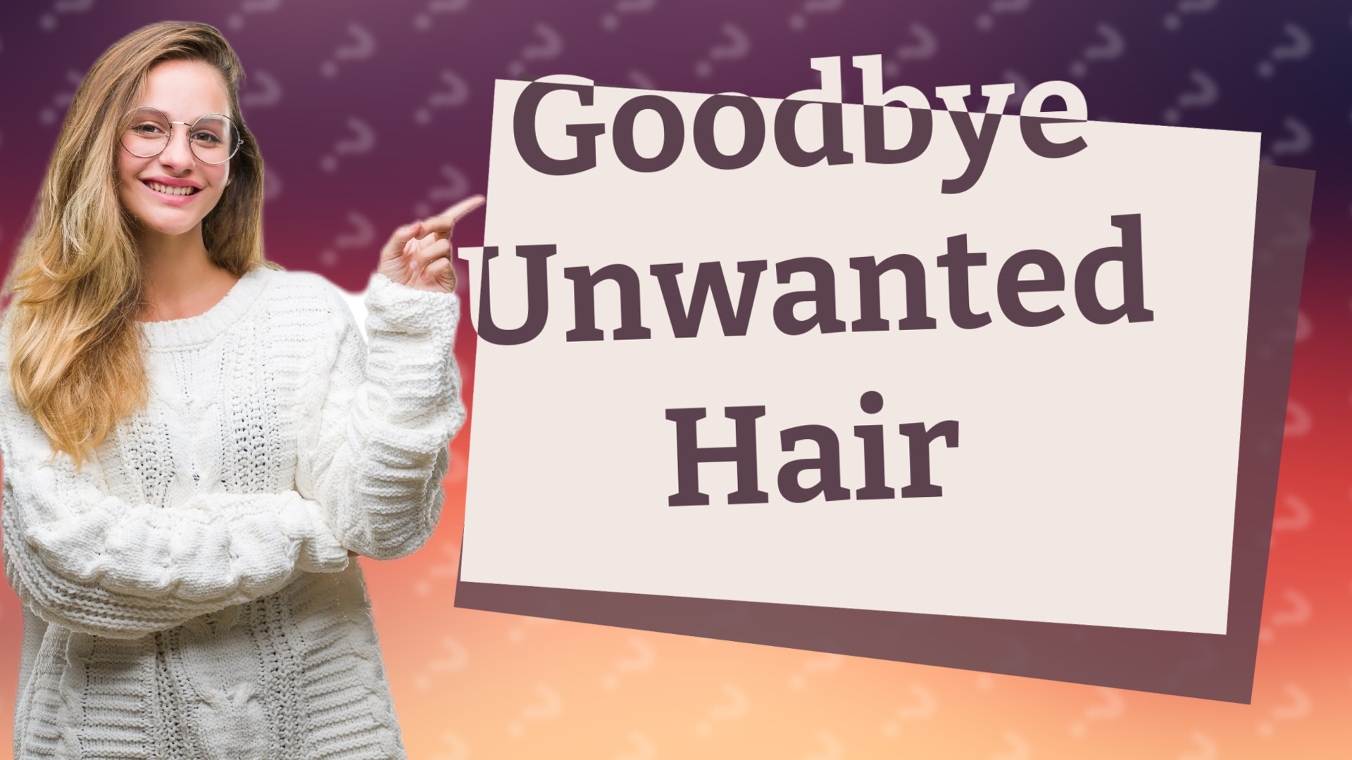 Goodbye Unwanted Hair
