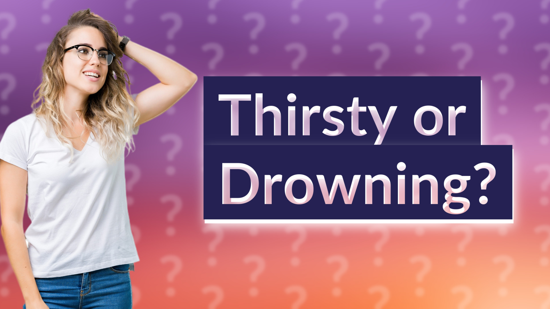 Thirsty or Drowning?