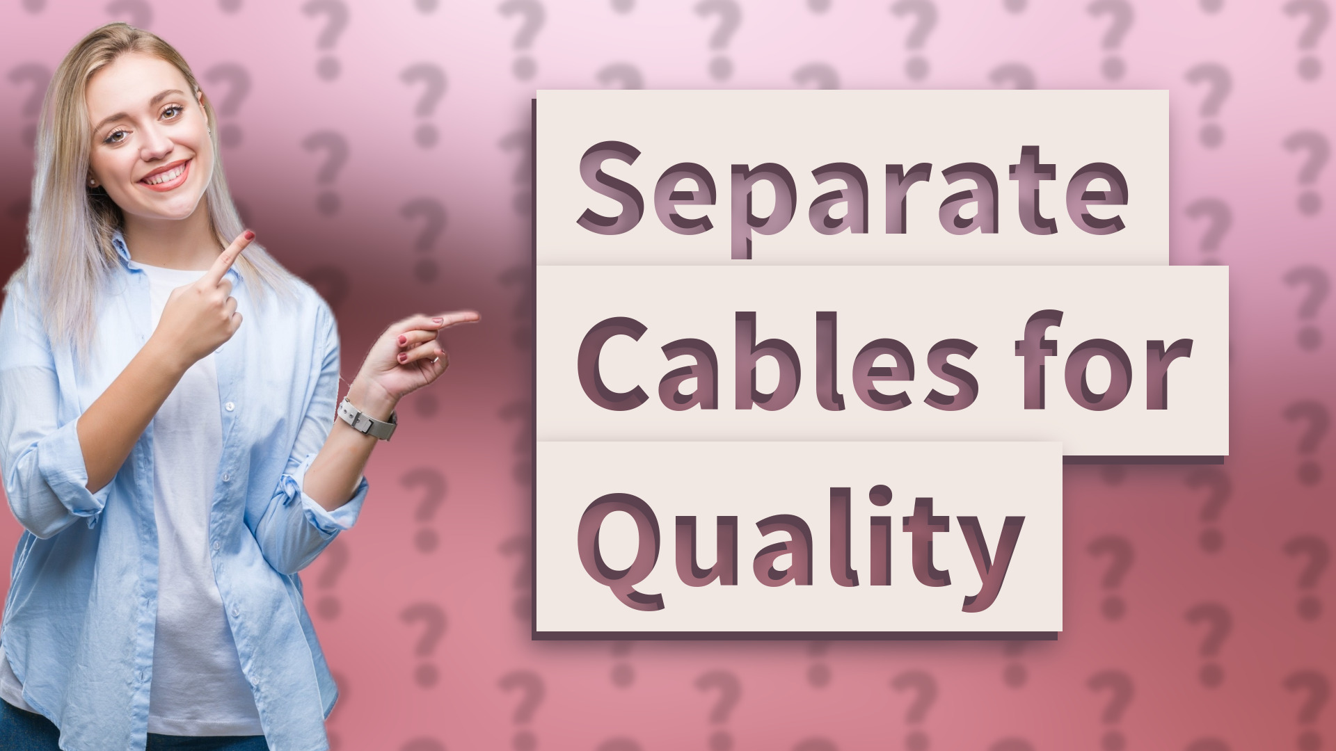 Separate Cables for Quality