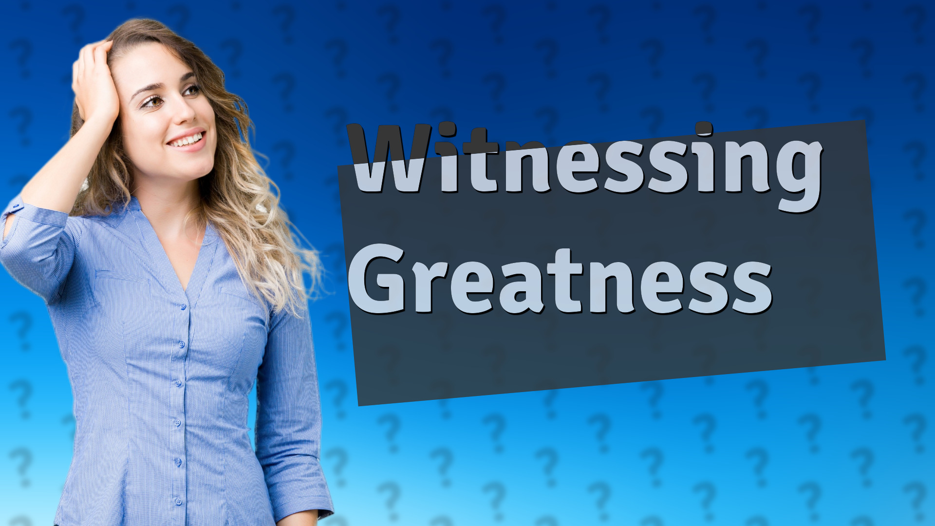 Witnessing Greatness