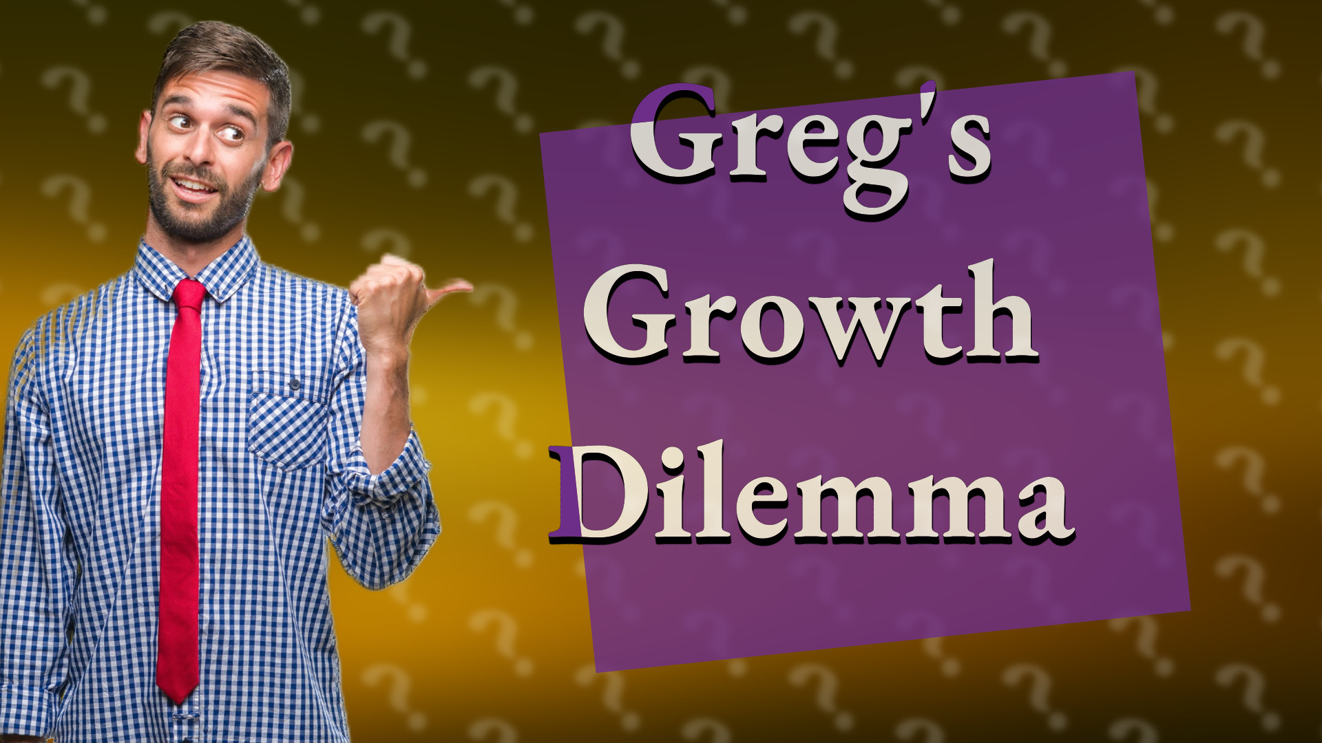 Greg's Growth Dilemma