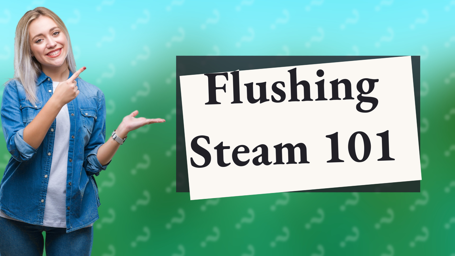 Flushing Steam 101