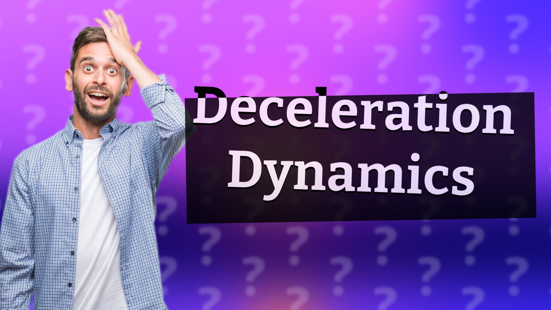 Deceleration Dynamics