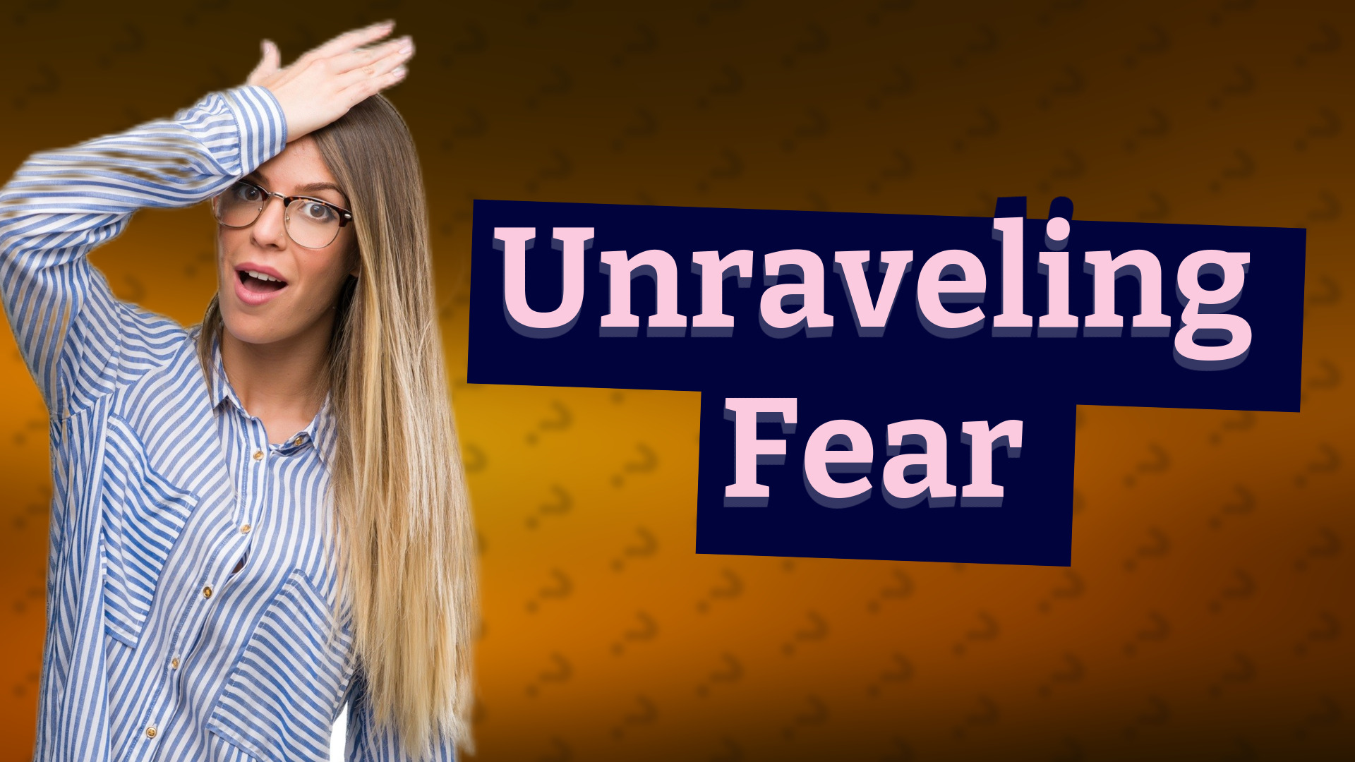 Unraveling Fear