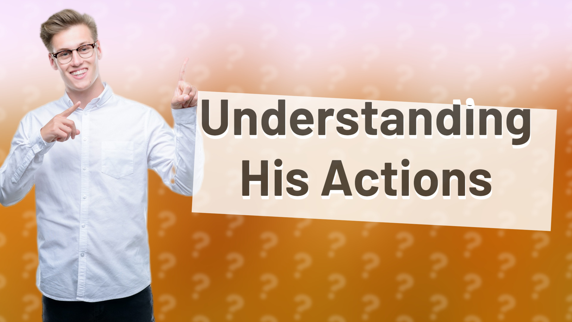 Understanding His Actions