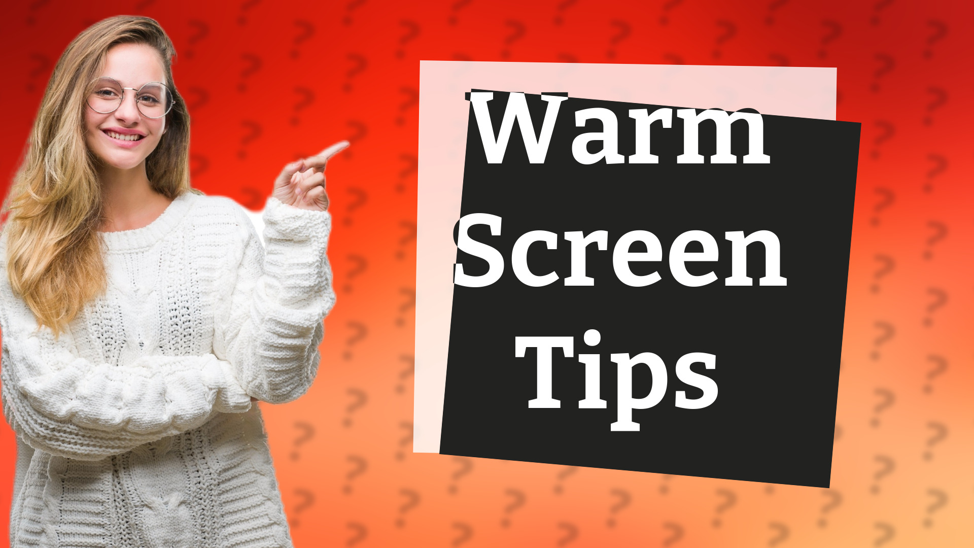 Warm Screen Tips