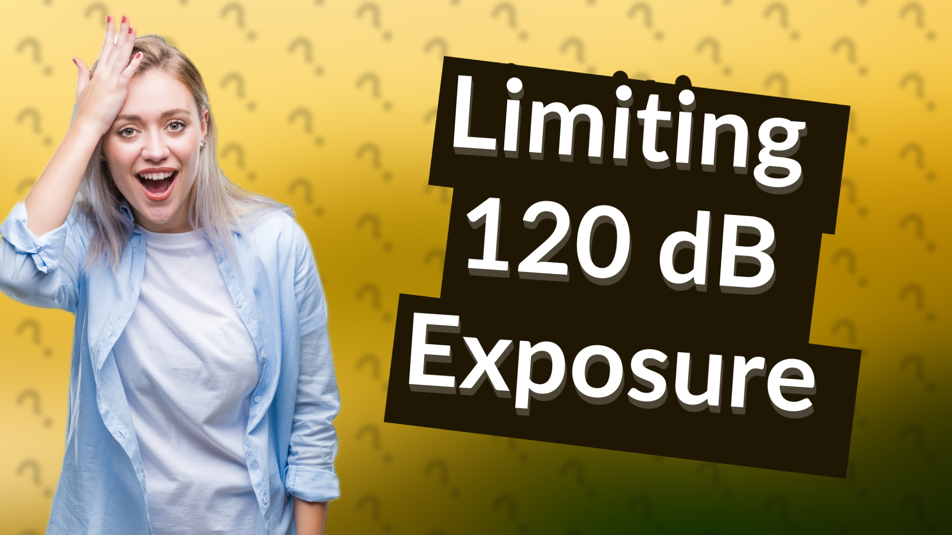 Limiting 120 dB Exposure