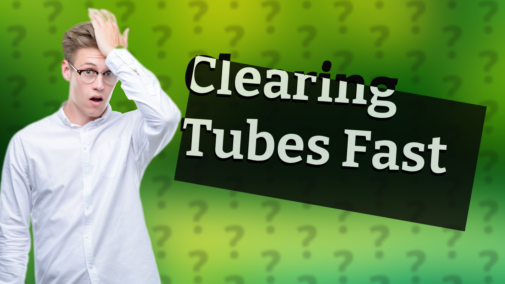 Clearing Tubes Fast