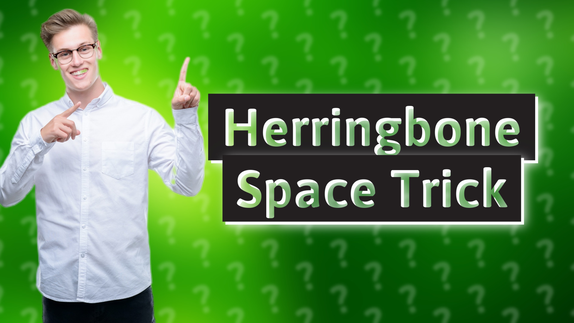 Herringbone Space Trick