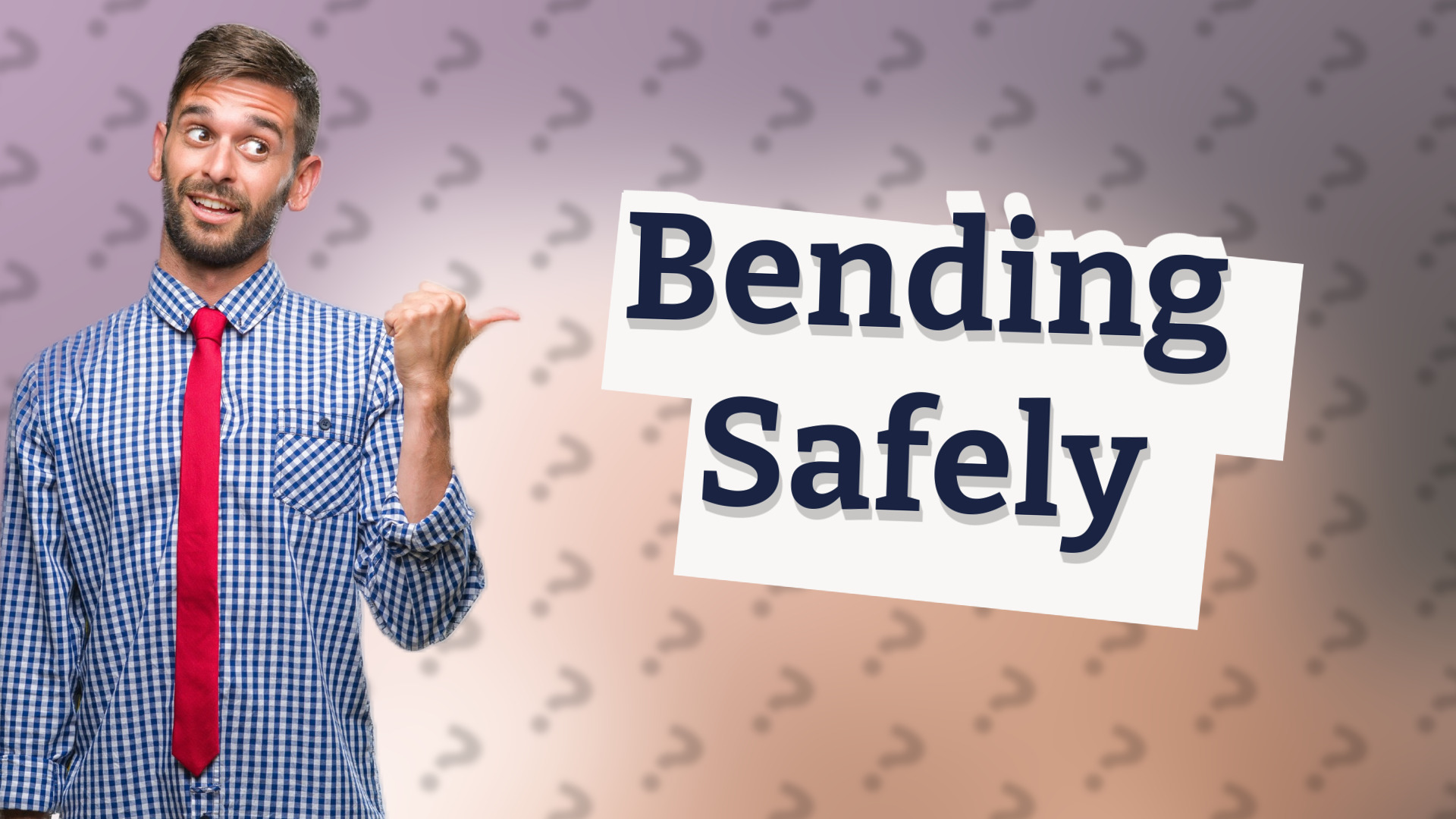 Bending Safely
