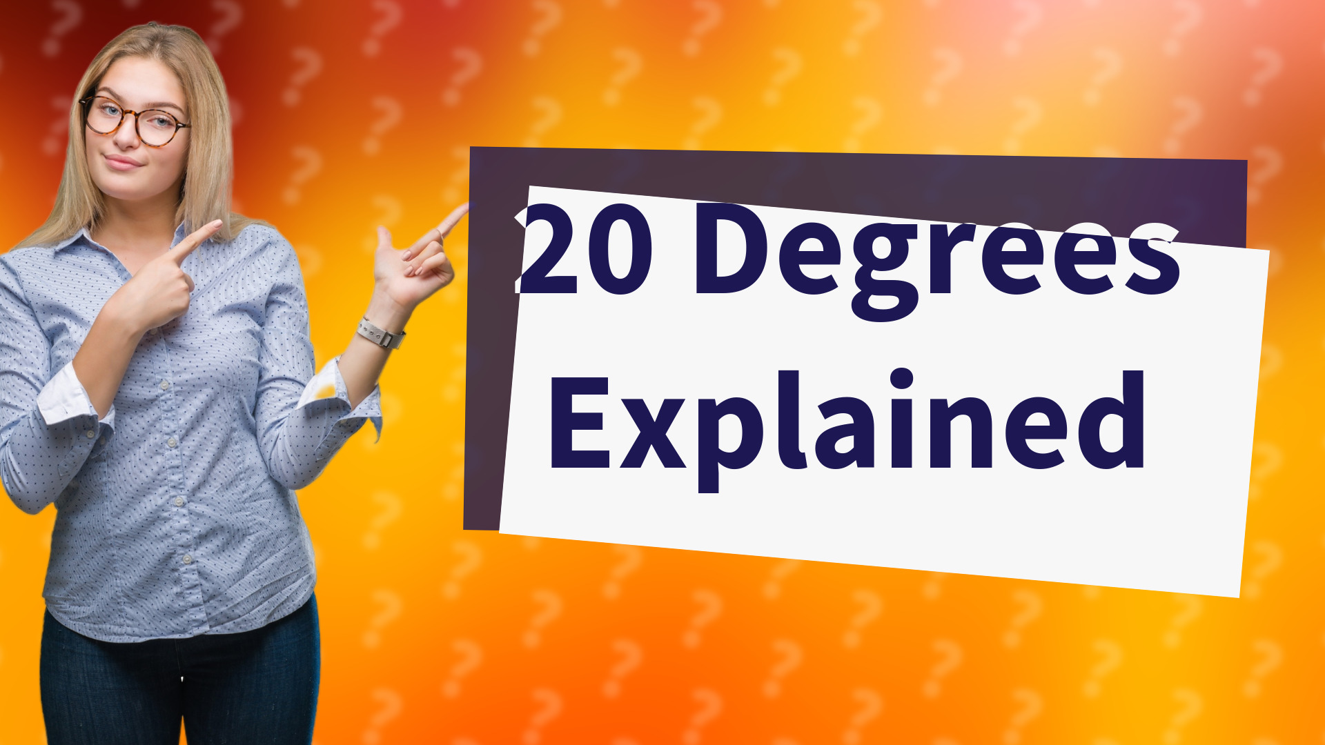 20 Degrees Explained