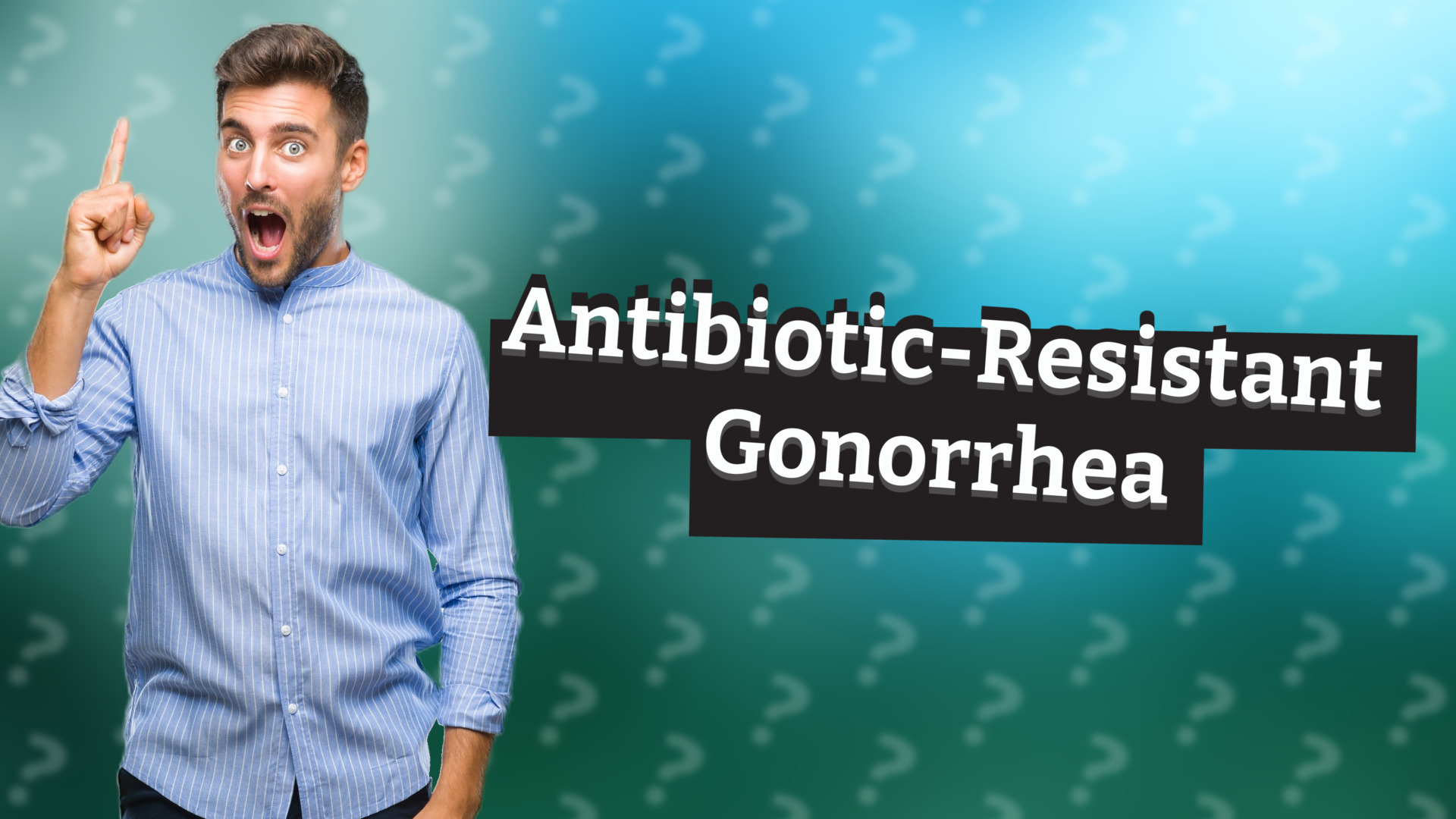Antibiotic-Resistant Gonorrhea
