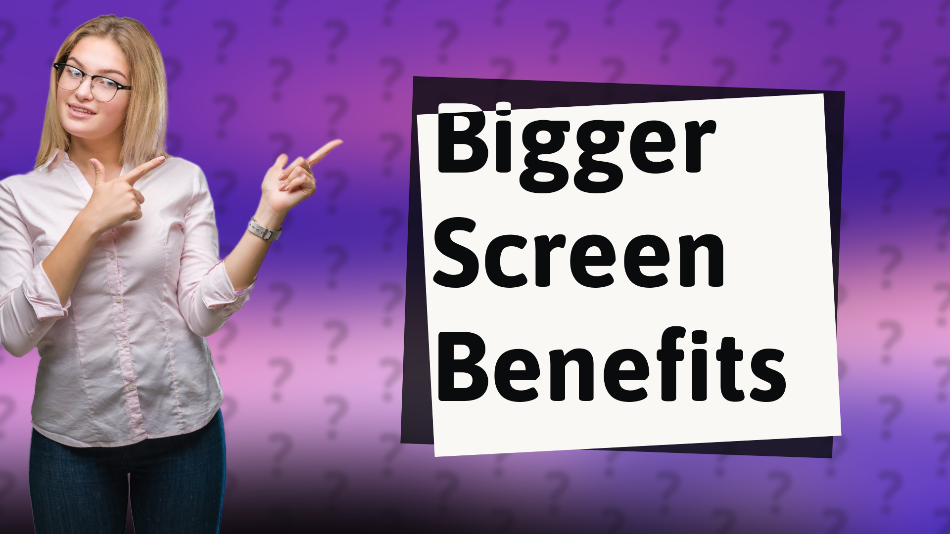 Bigger Screen Benefits