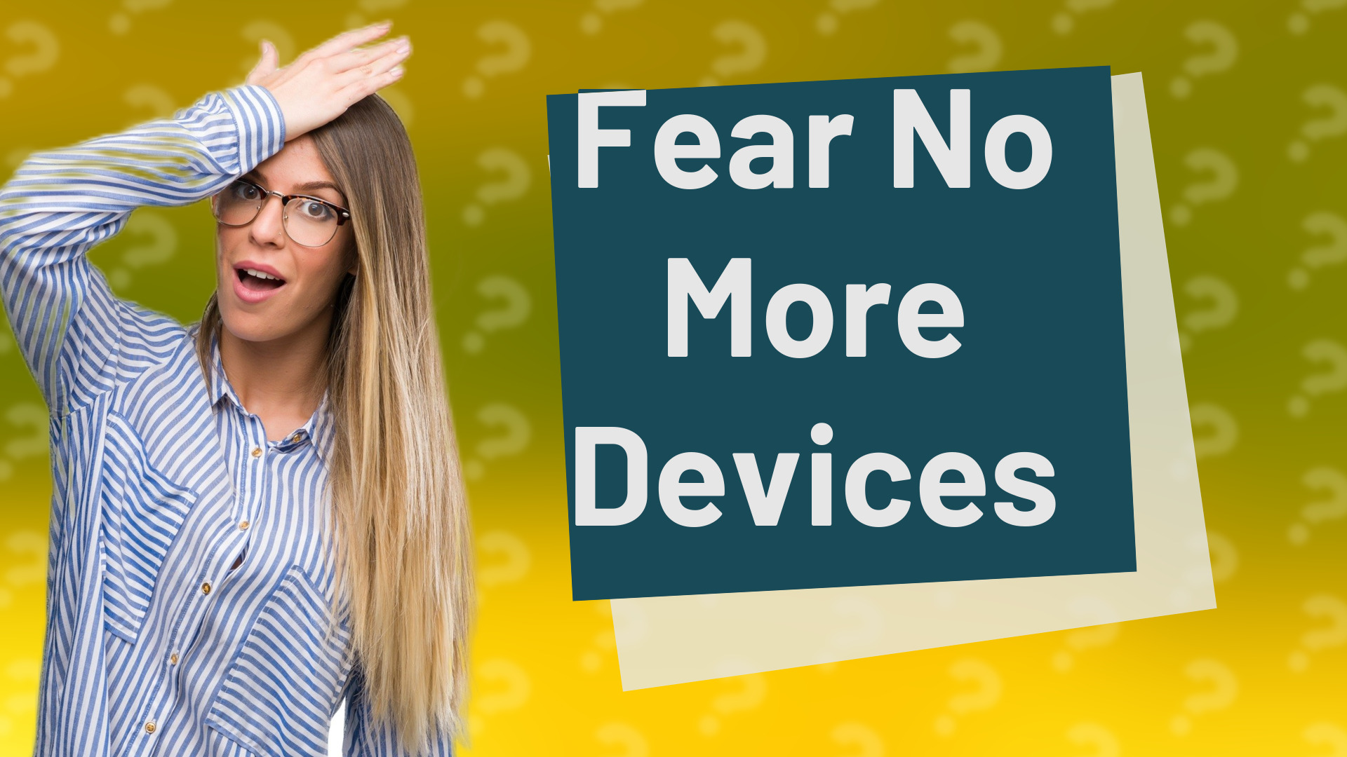 Fear No More Devices