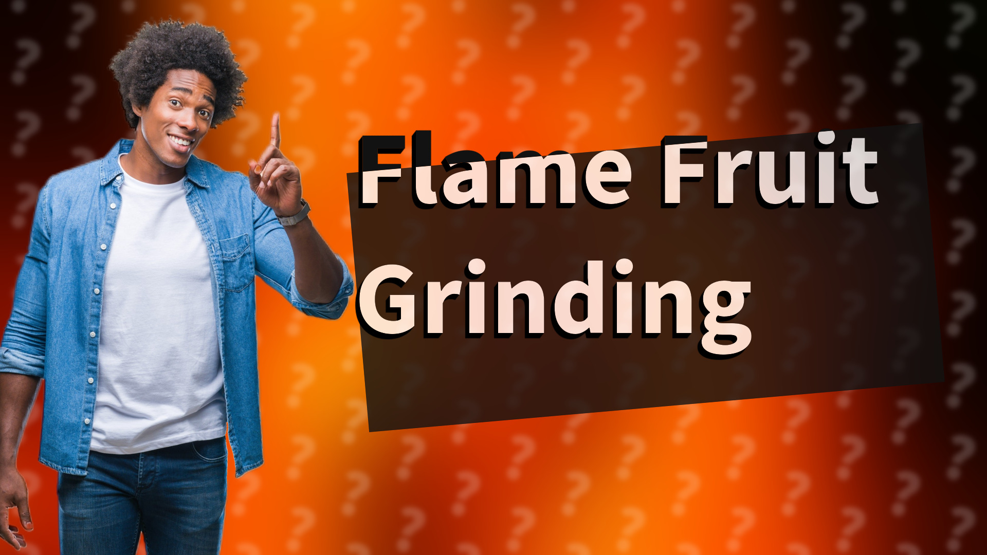 Flame Fruit Grinding