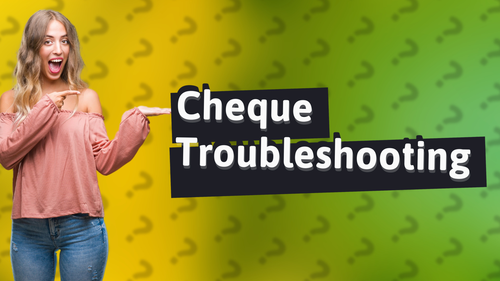 Cheque Troubleshooting