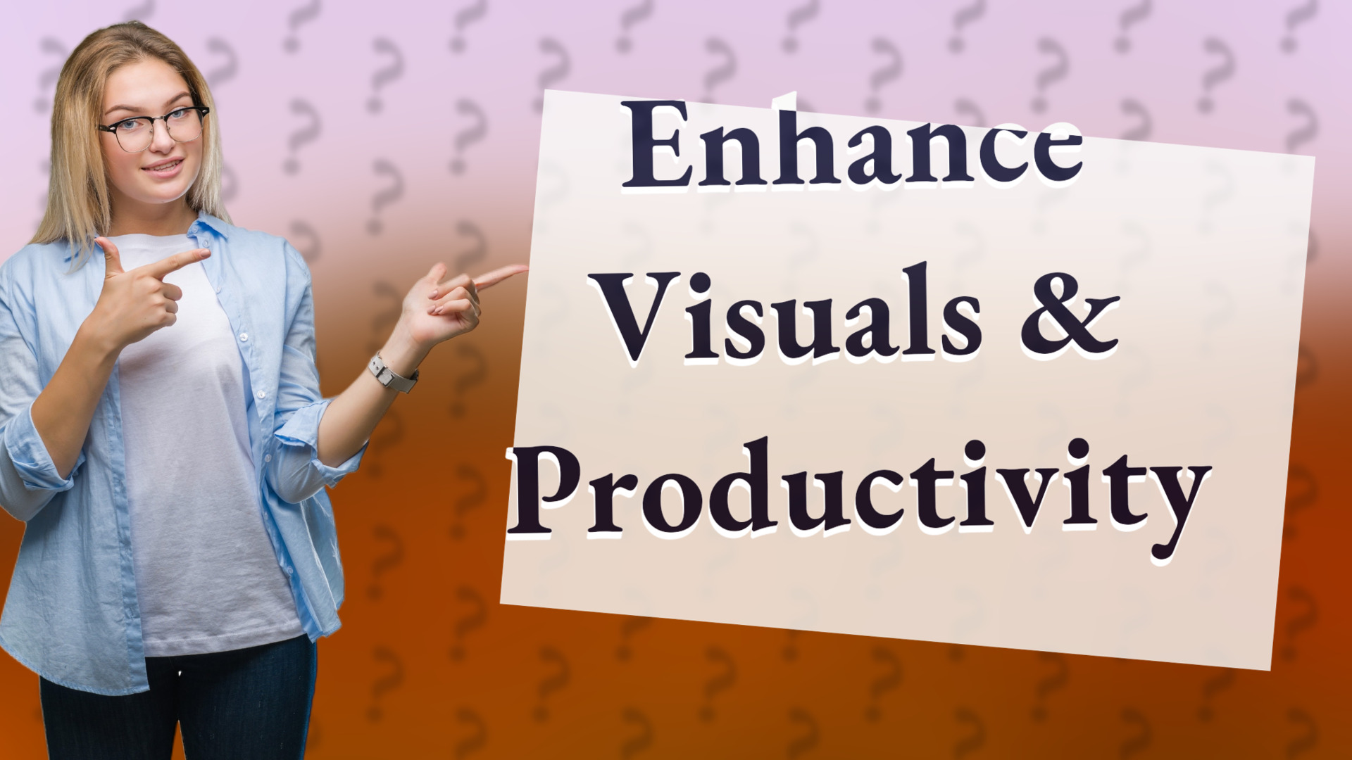 Enhance Visuals & Productivity
