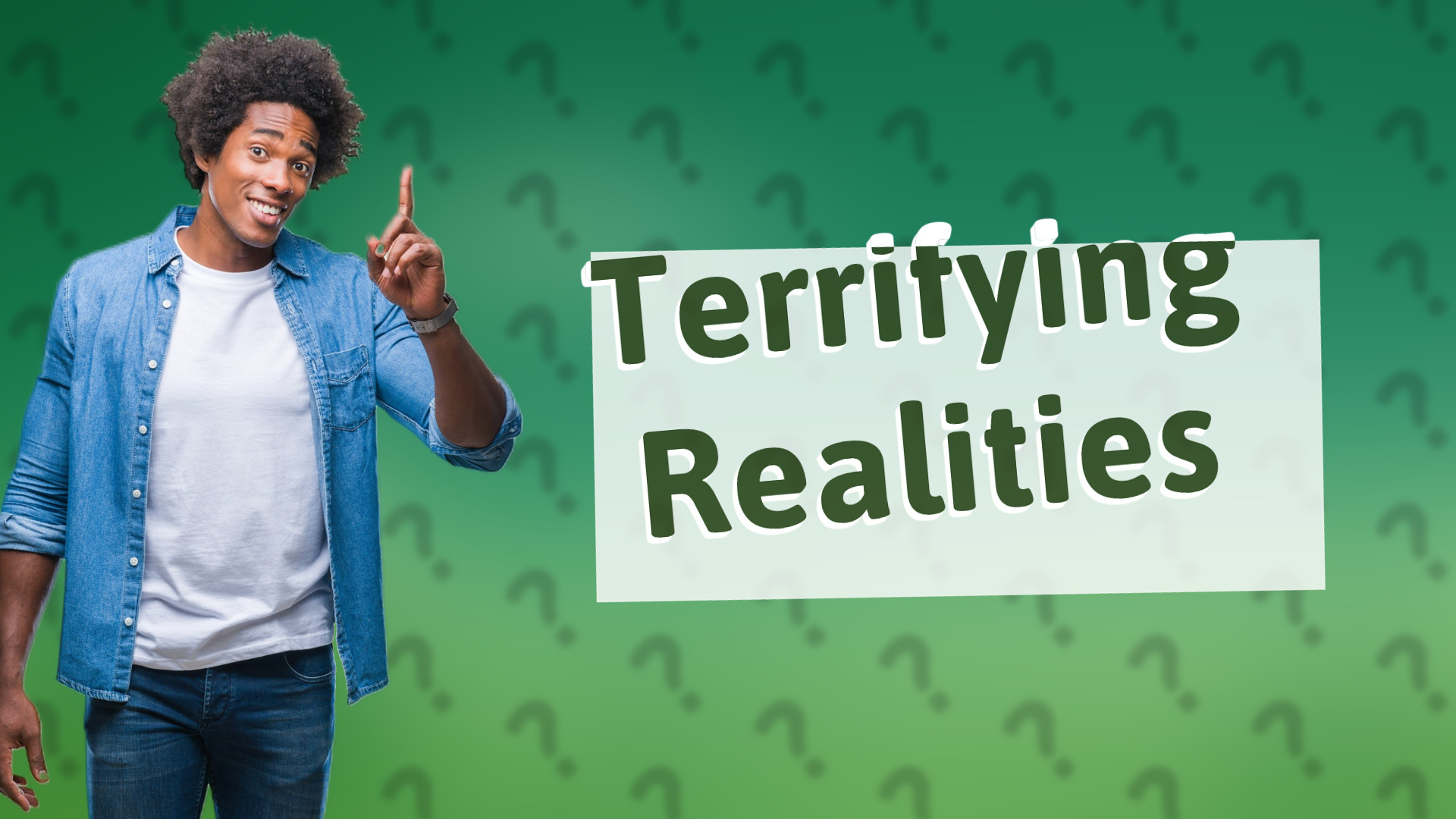 Terrifying Realities