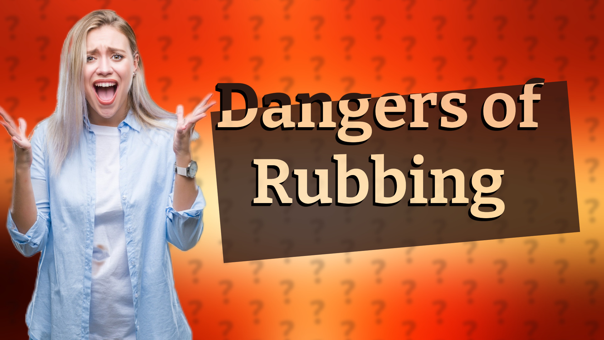 Dangers of Rubbing
