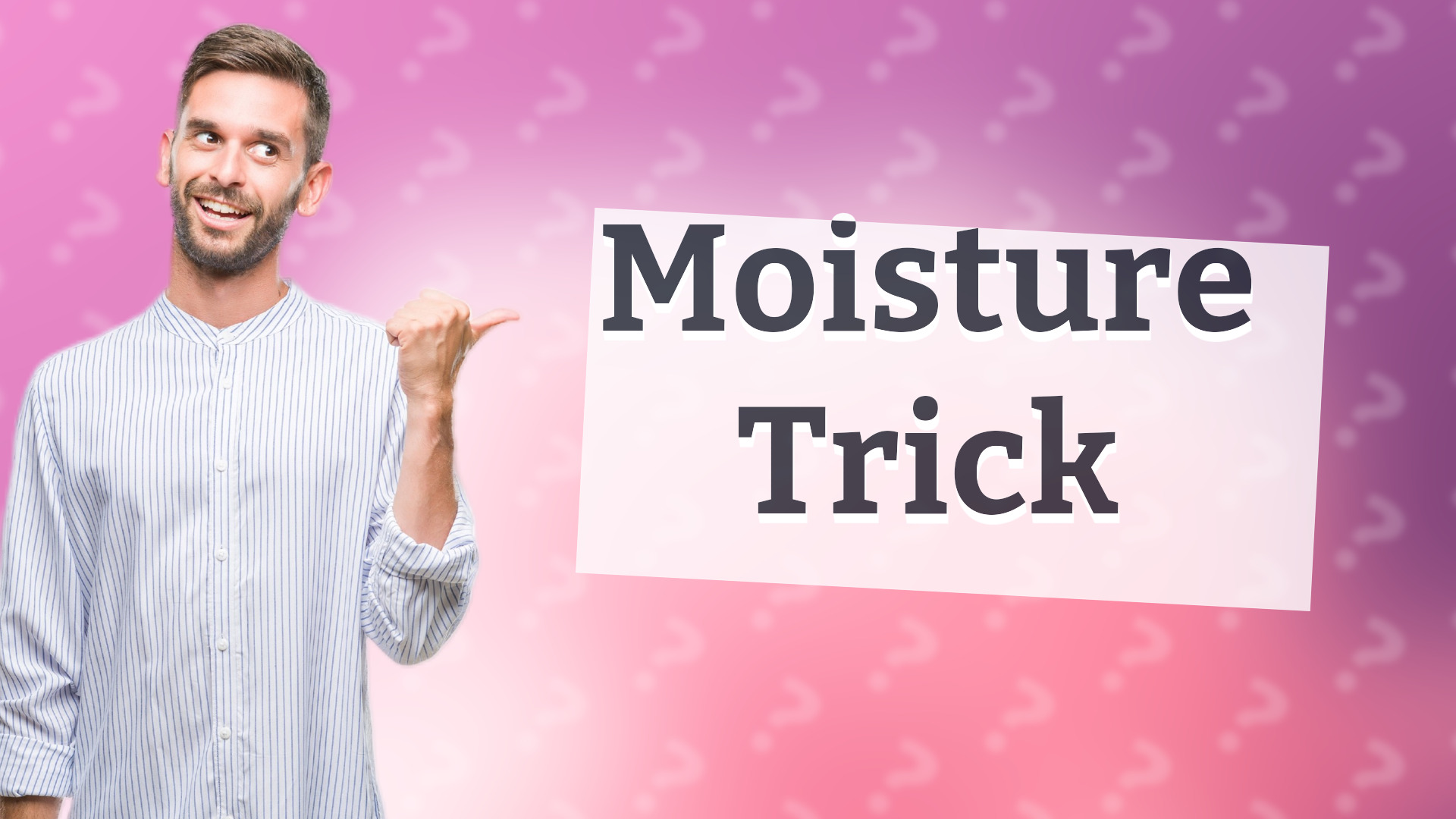 Moisture Trick