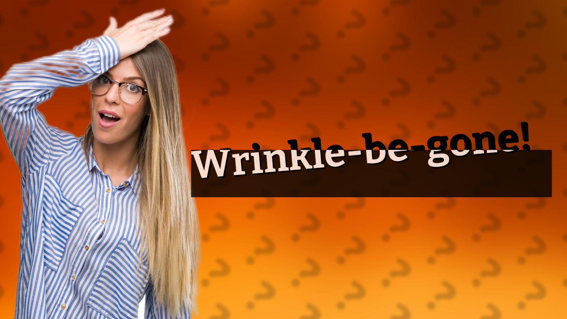 Wrinkle-be-gone!